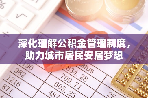 临漳深化理解公积金管理制度，助力城市居民安居梦想