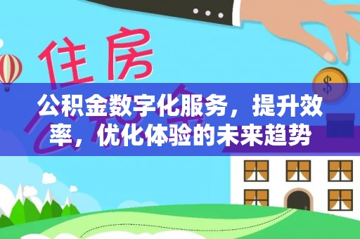 临漳公积金数字化服务，提升效率，优化体验的未来趋势
