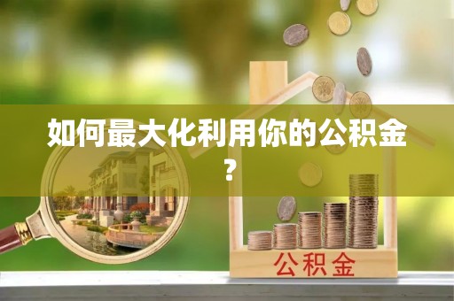 临漳如何最大化利用你的公积金？