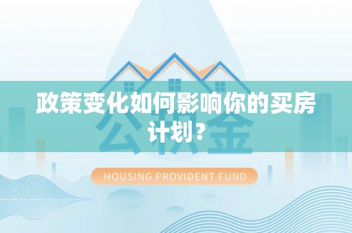 临漳政策变化如何影响你的买房计划？