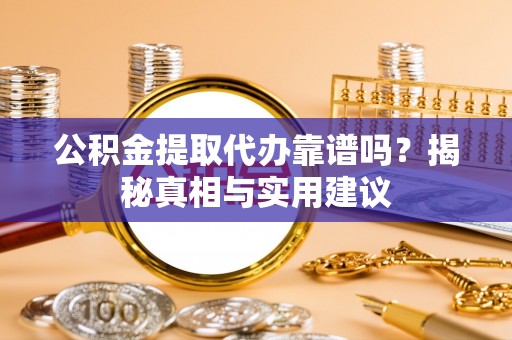 临漳公积金提取代办靠谱吗？揭秘真相与实用建议