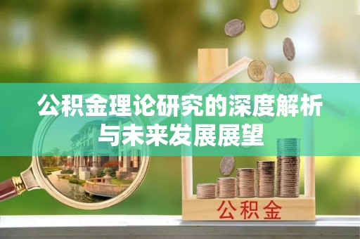 临漳公积金理论研究的深度解析与未来发展展望