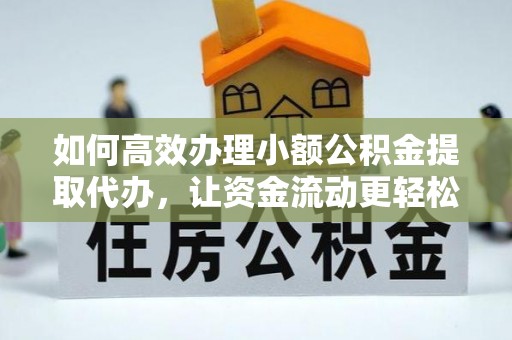 临漳如何高效办理小额公积金提取代办，让资金流动更轻松