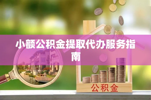 临漳小额公积金提取代办服务指南
