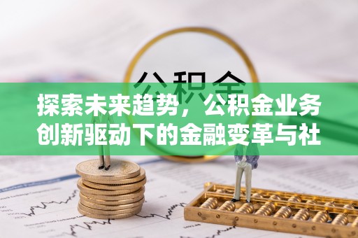 临漳探索未来趋势，公积金业务创新驱动下的金融变革与社会价值