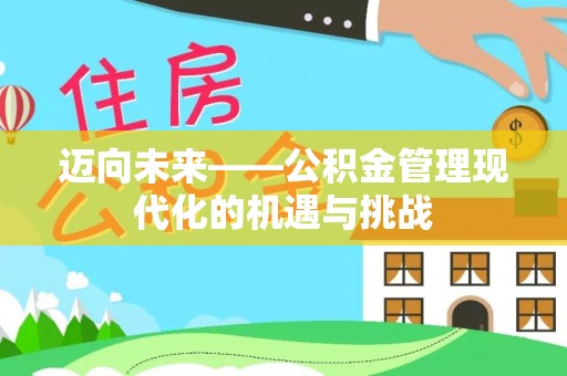 临漳迈向未来——公积金管理现代化的机遇与挑战
