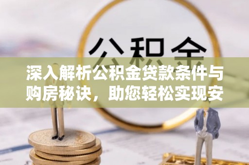 临漳深入解析公积金贷款条件与购房秘诀，助您轻松实现安居梦