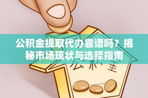 临漳公积金提取代办靠谱吗？揭秘市场现状与选择指南
