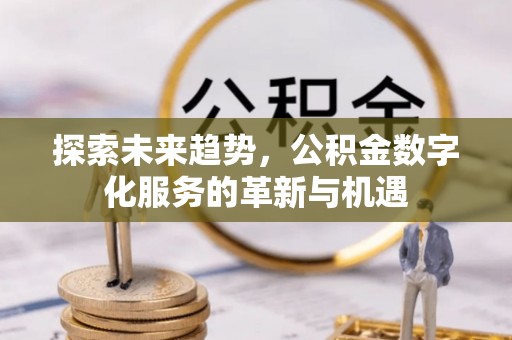 临漳探索未来趋势，公积金数字化服务的革新与机遇