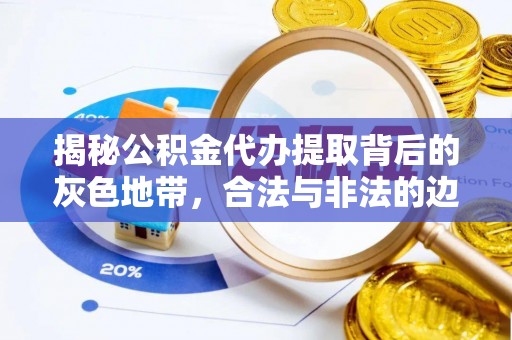 临漳揭秘公积金代办提取背后的灰色地带，合法与非法的边界