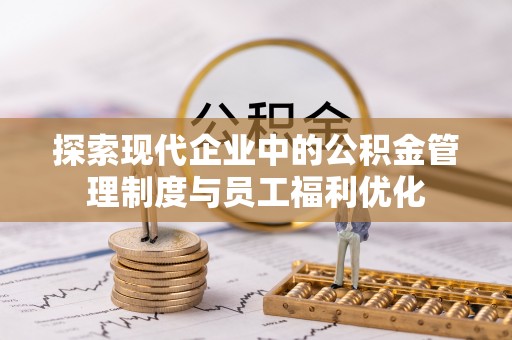 临漳探索现代企业中的公积金管理制度与员工福利优化