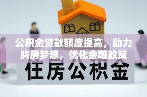 临漳公积金贷款额度提高，助力购房梦想，优化金融政策