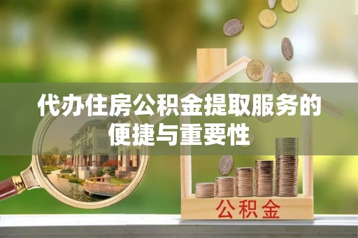 临漳代办住房公积金提取服务的便捷与重要性