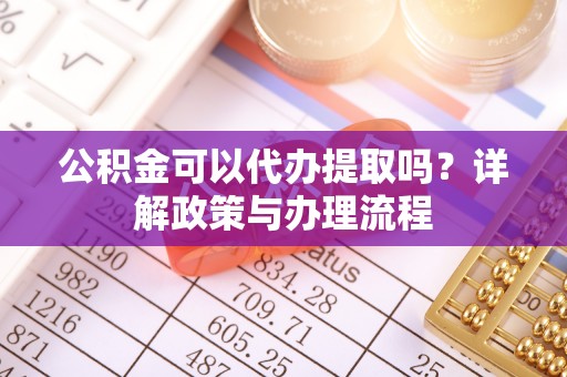 临漳公积金可以代办提取吗？详解政策与办理流程