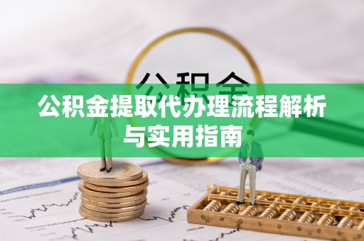 临漳公积金提取代办理流程解析与实用指南