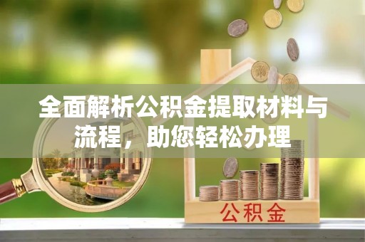 临漳全面解析公积金提取材料与流程，助您轻松办理