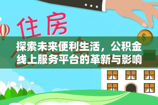 临漳探索未来便利生活，公积金线上服务平台的革新与影响