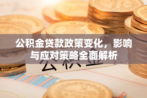 临漳公积金贷款政策变化，影响与应对策略全面解析