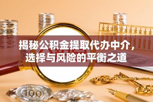 临漳揭秘公积金提取代办中介，选择与风险的平衡之道