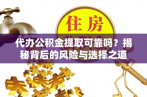 临漳代办公积金提取可靠吗？揭秘背后的风险与选择之道