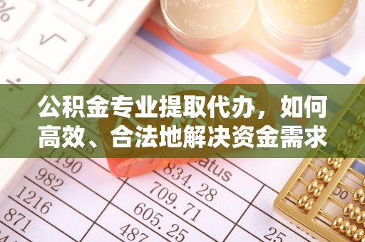 临漳公积金专业提取代办，如何高效、合法地解决资金需求？