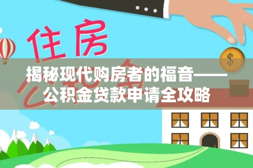 临漳揭秘现代购房者的福音——公积金贷款申请全攻略