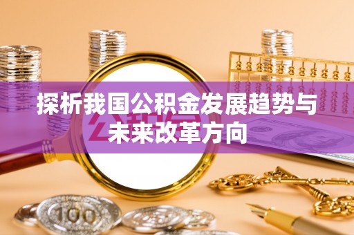 临漳探析我国公积金发展趋势与未来改革方向