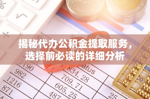 临漳揭秘代办公积金提取服务，选择前必读的详细分析