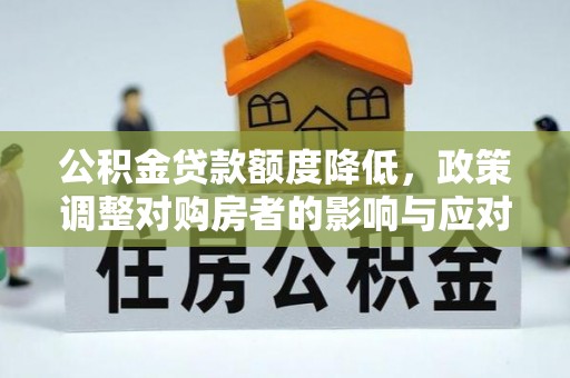 临漳公积金贷款额度降低，政策调整对购房者的影响与应对策略