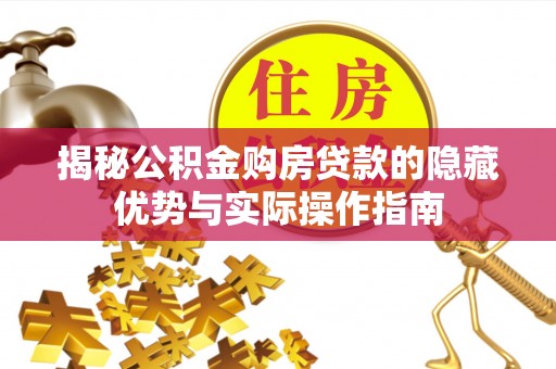 临漳揭秘公积金购房贷款的隐藏优势与实际操作指南