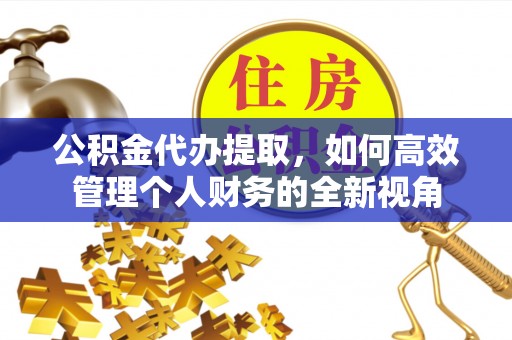 临漳公积金代办提取，如何高效管理个人财务的全新视角