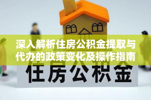 临漳深入解析住房公积金提取与代办的政策变化及操作指南