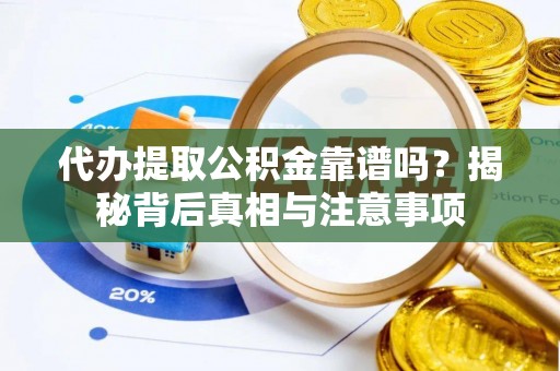 临漳代办提取公积金靠谱吗？揭秘背后真相与注意事项