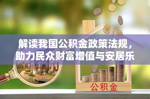 临漳解读我国公积金政策法规，助力民众财富增值与安居乐业