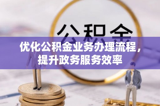 临漳优化公积金业务办理流程，提升政务服务效率
