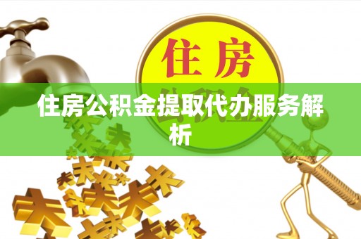 临漳住房公积金提取代办服务解析