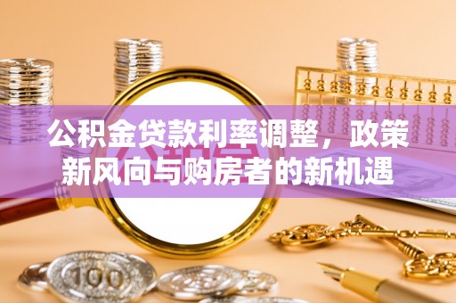 临漳公积金贷款利率调整，政策新风向与购房者的新机遇