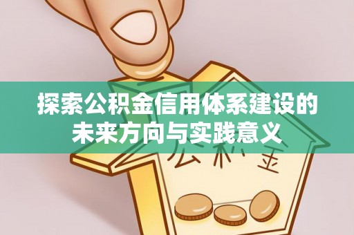 临漳探索公积金信用体系建设的未来方向与实践意义