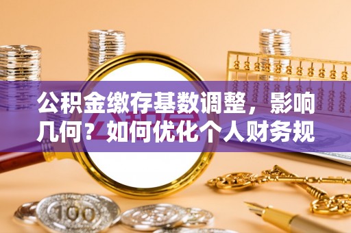 临漳公积金缴存基数调整，影响几何？如何优化个人财务规划