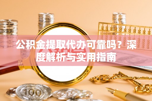 临漳公积金提取代办可靠吗？深度解析与实用指南
