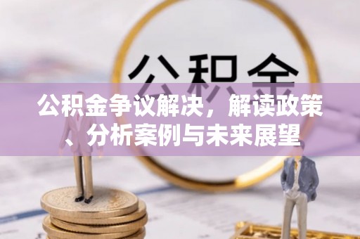 临漳公积金争议解决，解读政策、分析案例与未来展望