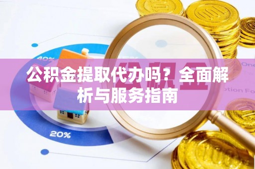 临漳公积金提取代办吗？全面解析与服务指南
