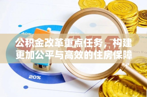 临漳公积金改革重点任务，构建更加公平与高效的住房保障体系