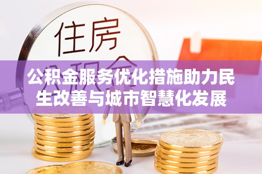 临漳公积金服务优化措施助力民生改善与城市智慧化发展