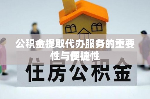 临漳公积金提取代办服务的重要性与便捷性
