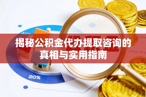 临漳揭秘公积金代办提取咨询的真相与实用指南