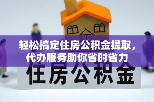 临漳轻松搞定住房公积金提取，代办服务助你省时省力