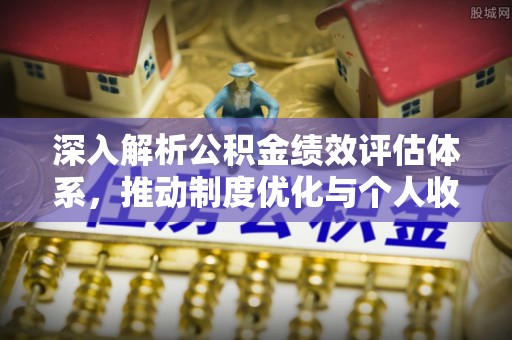 临漳深入解析公积金绩效评估体系，推动制度优化与个人收益最大化