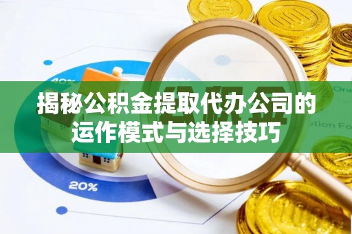 临漳揭秘公积金提取代办公司的运作模式与选择技巧