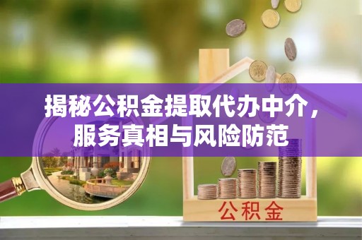 临漳揭秘公积金提取代办中介，服务真相与风险防范